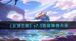 云顶之弈s7.5最强阵容有哪些(s7.5阵容推荐大全)