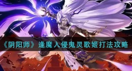 阴阳师逢魔入侵鬼灵歌姬怎么打(逢魔入侵鬼灵歌姬打法攻略)