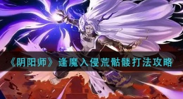 阴阳师逢魔入侵荒骷髅怎么打(逢魔入侵荒骷髅打法攻略)