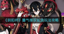 阴阳师蜃气楼双蛇流怎么玩(蜃气楼双蛇流玩法攻略)