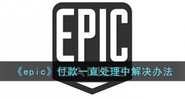 epic您的付款正在处理中咋办(epic付款一直处理中解决办法)