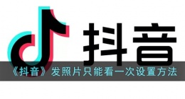 抖音怎么发只能看一次的照片(抖音发照片只能看一次设置方法)