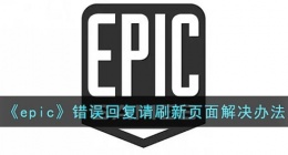 epic错误回复请刷新界面怎么办(epic错误回复请刷新页面解决办法)