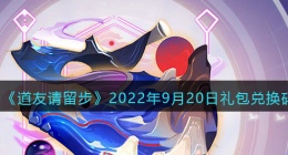 道友请留步礼包码2022年9月20日(兑换码在哪里输入最新2022)