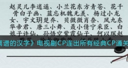 离谱的汉字连出所有经典CP怎么过关(电视剧CP通关攻略答案抖音)