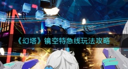 幻塔镜空特急线怎么玩(镜空特急线玩法攻略)