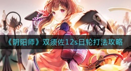 阴阳师双须佐12s日轮怎么打(双须佐12s日轮打法攻略)