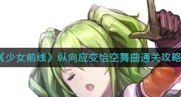 少女前线纵向应变恰空舞曲怎么过(纵向应变恰空舞曲通关攻略)