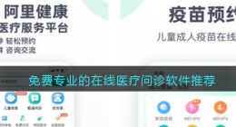 免费问诊的app哪个好用2022(专业的在线医疗问诊软件推荐)