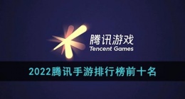 2022腾讯手游排行榜前十名(腾讯手游热度排行榜2022)