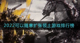 2022好玩的领土扩张游戏有哪些(有没有随意扩张领土的游戏2022)