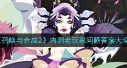召唤与合成2内测老玩家问题答案是什么(内测老玩家问题答案大全)