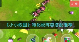小小蚁国特化蚁阵容怎么搭配(特化蚁阵容搭配推荐)