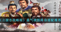 三国志战略版盛气桃园阵容怎么搭配(盛气桃园搭配推荐)