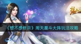 想不想修真周天星斗大阵怎么玩(周天星斗大阵玩法攻略)