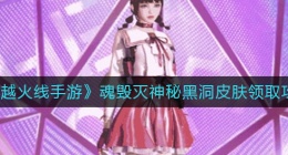 穿越火线手游魂毁灭神秘黑洞怎么领(魂毁灭神秘黑洞皮肤领取攻略)