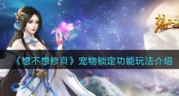 想不想修真宠物锁定功能怎么玩(宠物锁定功能玩法介绍)