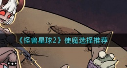 怪兽星球2‌使魔怎么选择(使魔选择推荐)