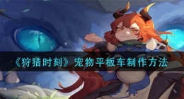 狩猎时刻宠物平板车怎么做(宠物平板车制作方法)