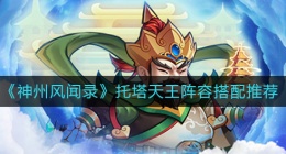 神州风闻录托塔天王阵容怎么搭配(托塔天王阵容搭配推荐)