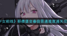 少女前线哥德堡变奏曲普通难度怎么过(哥德堡变奏曲普通难度通关攻略)