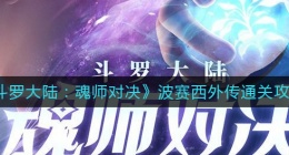 斗罗大陆魂师对决波赛西外传怎么过(波赛西外传通关攻略)