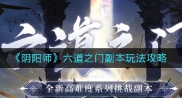 阴阳师六道之门副本怎么玩(六道之门副本玩法攻略)