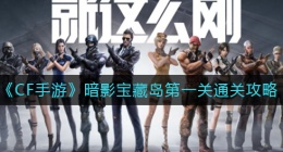 CF手游暗影宝藏岛第一关怎么过(暗影宝藏岛第一关通关攻略)