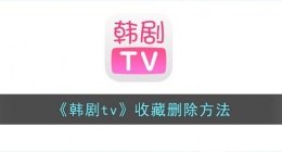 韩剧tv怎么取消收藏(韩剧tv收藏删除方法)