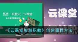 云课堂智慧职教创建课程(职教云创建课程方法)