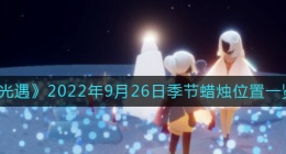 光遇9.26季节蜡烛在哪(9月26日季节蜡烛位置一览2022)