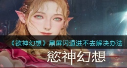 欲神幻想黑屏闪退进不去怎么办(解决办法)
