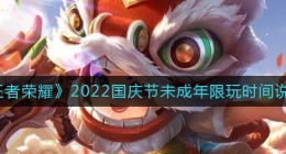 王者荣耀2022国庆节未成？？年可以玩多少时间(2022国庆节未成？？年限玩时间说明)