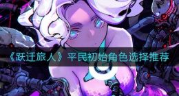 跃迁旅人平民初始角色怎么选(平民初始角色选择推荐)