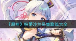 原神帕蒂沙兰在哪采集(帕蒂沙兰采集路线大全)