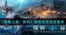 暗黑之潮契约游侠流派怎么选(游侠流派选择推荐)