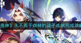 原神永不属于森林的孩子成就怎么做(永不属于森林的孩子成就完成攻略)