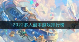 2022好玩的多人副本游戏有哪些(2022多人副本游戏排行榜)