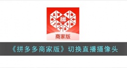 拼多多商家版直播怎么切换摄像头(切换前后摄像头方法)