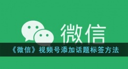 微信视频号标签怎么弄(微信视频号添加话题标签方法)