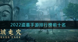 2022有哪些盗墓类型的手游比较好玩(好玩的盗墓手游排行榜前十名2022)