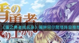 盾之勇者成名录浪潮薇琳珂尔爬塔阵容怎么搭配(薇琳珂尔爬塔阵容推荐)