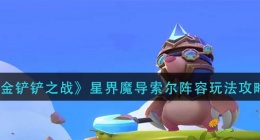 金铲铲之战星界魔导索尔阵容怎么玩(星界魔导索尔阵容玩法攻略)