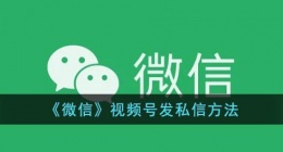 微信视频号怎么私信别人(微信视频号发私信方法)