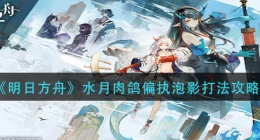 明日方舟水月肉鸽偏执泡影怎么打(水月肉鸽偏执泡影打法攻略)