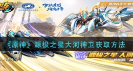 QQ飞车源极之星大河神卫怎么获得(源极之星大河神卫获取方法)