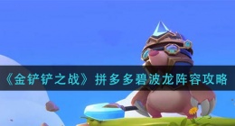 金铲铲之战拼多多碧波龙阵容怎么玩(拼多多碧波龙阵容攻略)