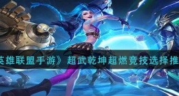 英雄联盟手游超武乾坤超燃竞技怎么选(超武乾坤超燃竞技选择推荐)
