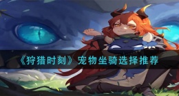 狩猎时刻宠物坐骑怎么选(宠物坐骑选择推荐)