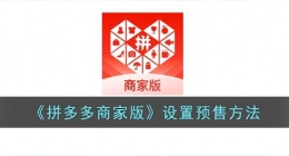 拼多多商家版怎么预售商品(拼多多商家版设置预售方法)